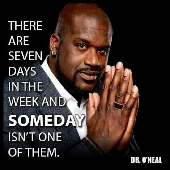 Dr. Shaquille O’Neal Quote On The Seven Days In The Week & Someday Isn